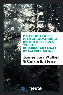 Download Philosophy of the Plan of Salvation. a Book for the Times. with an Introductory Essay by Calvin E. Stowe - James Barr Walker file in PDF