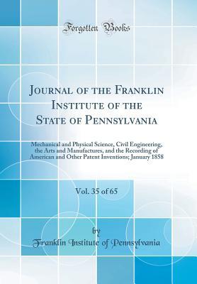 Full Download Journal of the Franklin Institute of the State of Pennsylvania, Vol. 35 of 65: Mechanical and Physical Science, Civil Engineering, the Arts and Manufactures, and the Recording of American and Other Patent Inventions; January 1858 (Classic Reprint) - Franklin Institute of Pennsylvania | ePub