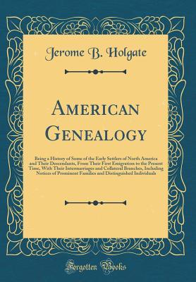 Download American Genealogy: Being a History of Some of the Early Settlers of North America and Their Descendants, from Their First Emigration to the Present Time, with Their Intermarriages and Collateral Branches, Including Notices of Prominent Families and Disti - Jerome B Holgate file in ePub