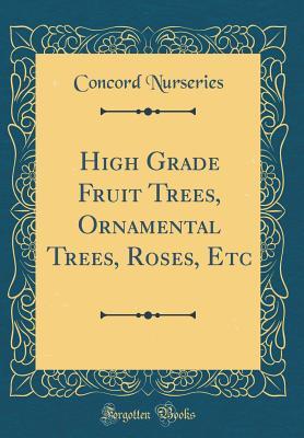 Full Download High Grade Fruit Trees, Ornamental Trees, Roses, Etc (Classic Reprint) - Concord Nurseries file in PDF