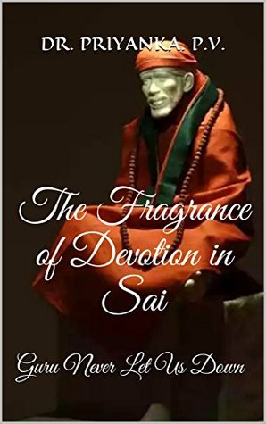 Read Online THE FRAGRANCE OF DEVOTION IN SAI: Guru Never Let Us Down - Dr. Priyanka. P.V. file in PDF