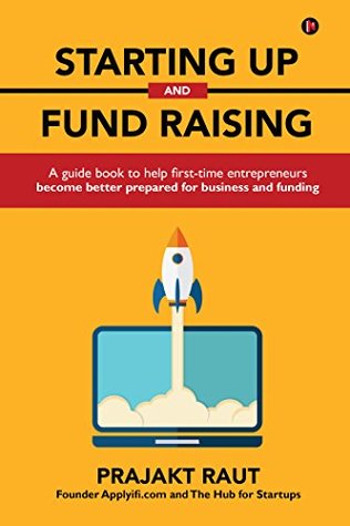 Read Starting up and Fund Raising: A guide book to help first-time entrepreneurs become better prepared for business and funding - Prajakt Raut | ePub