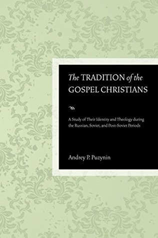 Full Download The Tradition of the Gospel Christians: A Study of Their Identity and Theology during the Russian, Soviet, and Post-Soviet Periods - Andrey P. Puzynin | PDF