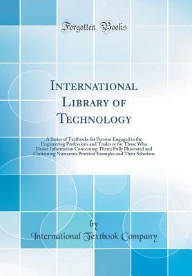 Full Download International Library of Technology: A Series of Textbooks for Persons Engaged in the Engineering Professions and Trades or for Those Who Desire Information Concerning Them; Fully Illustrated and Containing Numerous Practical Examples and Their Solutions - International Textbook Company | PDF