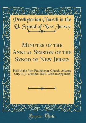 Download Minutes of the Annual Session of the Synod of New Jersey: Held in the First Presbyterian Church, Atlantic City, N. J., October, 1896, with an Appendix (Classic Reprint) - Presbyterian Church in the U Sy Jersey file in ePub