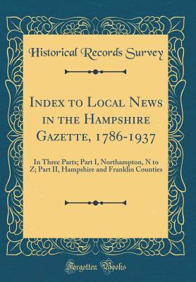 Full Download Index to Local News in the Hampshire Gazette, 1786-1937: In Three Parts; Part I, Northampton, N to Z; Part II, Hampshire and Franklin Counties (Classic Reprint) - Historical Records Survey | PDF