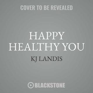 Read Online Happy, Healthy You: Your Total Wellness Toolkit for Renewing Body, Soul, and Mind - Kj Landis | PDF