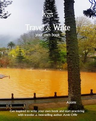 Download Travel & Write Your Own Book - Azores: Get Inspired to Write Your Own Book and Start Practicing with Traveler & Best-Selling Author Amit Offir - Amit Offir | PDF