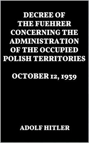 Full Download Decree of the Fuehrer Concerning the Administration of the Occupied Polish Territories. October 12, 1939 - Adolf Hitler | ePub