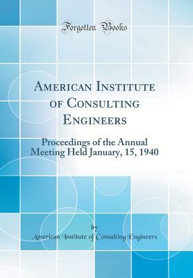 Full Download American Institute of Consulting Engineers: Proceedings of the Annual Meeting Held January, 15, 1940 (Classic Reprint) - American Institute of Consult Engineers | PDF