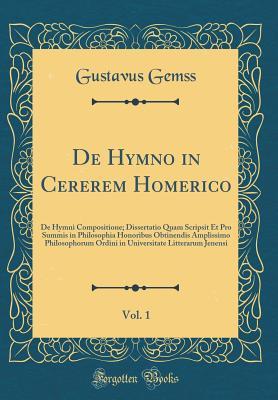 Download de Hymno in Cererem Homerico, Vol. 1: de Hymni Compositione; Dissertatio Quam Scripsit Et Pro Summis in Philosophia Honoribus Obtinendis Amplissimo Philosophorum Ordini in Universitate Litterarum Jenensi (Classic Reprint) - Gustavus Gemss | ePub