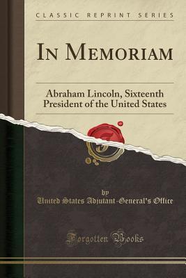 Read In Memoriam: Abraham Lincoln, Sixteenth President of the United States (Classic Reprint) - United States Adjutant Office | PDF