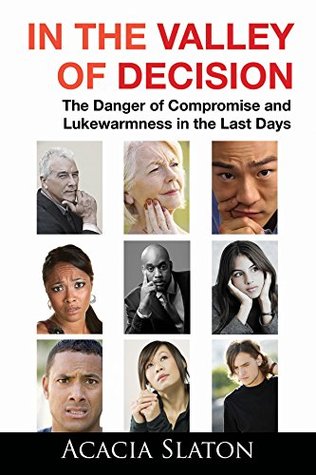 Read Online In the Valley of Decision: The Danger of Compromise and Lukewarmness in the Last Days - Acacia Slaton | PDF