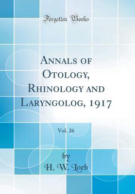 Read Online Annals of Otology, Rhinology and Laryngolog, 1917, Vol. 26 (Classic Reprint) - H W Loeb file in PDF