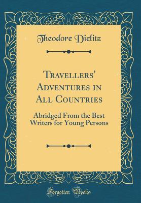 Full Download Travellers' Adventures in All Countries: Abridged from the Best Writers for Young Persons (Classic Reprint) - Theodor Dielitz file in PDF