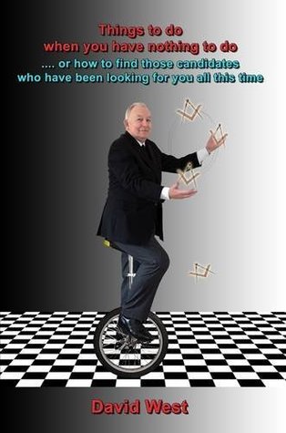 Download Things to Do When You Have Nothing to Do : Or How to Find Those Candidates Who Have Been Looking for You All This Time (Masonic) - David West | PDF