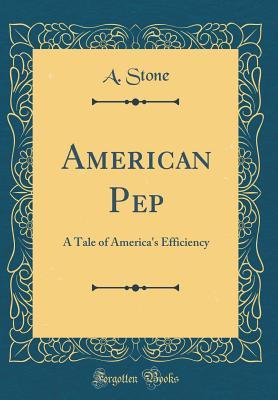 Read Online American Pep: A Tale of America's Efficiency (Classic Reprint) - A. Stone file in ePub