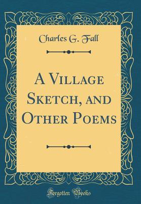 Full Download A Village Sketch, and Other Poems (Classic Reprint) - Charles G. Fall | ePub