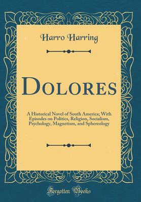 Download Dolores: A Historical Novel of South America; With Episodes on Politics, Religion, Socialism, Psychology, Magnetism, and Sphereology (Classic Reprint) - Harro Harring file in ePub