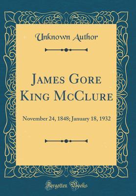 Download James Gore King McClure: November 24, 1848; January 18, 1932 (Classic Reprint) - Unknown | PDF