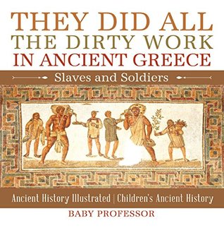 Full Download They Did All the Dirty Work in Ancient Greece: Slaves and Soldiers - Ancient History Illustrated   Children's Ancient History - Baby Professor file in ePub