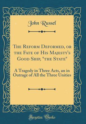 Download The Reform Deformed, or the Fate of His Majesty's Good Ship, the State: A Tragedy in Three Acts, an in Outrage of All the Three Unities (Classic Reprint) - John Russel file in ePub