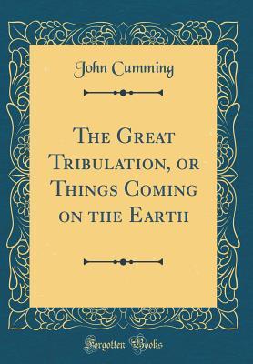 Full Download The Great Tribulation, or Things Coming on the Earth (Classic Reprint) - John Cumming | ePub