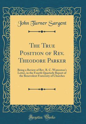 Full Download The True Position of Rev. Theodore Parker: Being a Review of Rev. R. C. Waterston's Letter, in the Fourth Quarterly Report of the Benevolent Fraternity of Churches (Classic Reprint) - John T. Sargent file in PDF