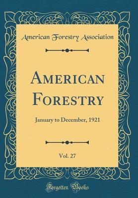 Full Download American Forestry, Vol. 27: January to December, 1921 (Classic Reprint) - American Forestry Association file in PDF