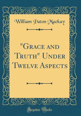 Read Online grace and Truth Under Twelve Aspects (Classic Reprint) - W P MacKay file in PDF