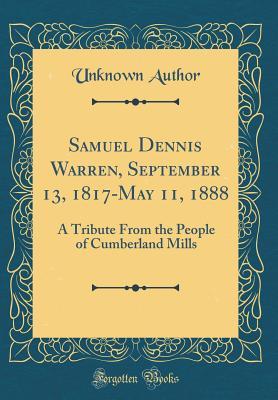 Read Samuel Dennis Warren, September 13, 1817-May 11, 1888: A Tribute from the People of Cumberland Mills (Classic Reprint) - Unknown | PDF