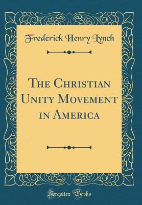 Read The Christian Unity Movement in America (Classic Reprint) - Frederick Henry Lynch | PDF