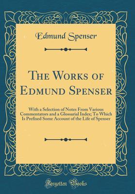 Read The Works of Edmund Spenser: With a Selection of Notes from Various Commentators and a Glossarial Index; To Which Is Prefixed Some Account of the Life of Spenser (Classic Reprint) - Edmund Spenser file in ePub