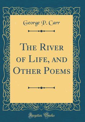 Read Online The River of Life, and Other Poems (Classic Reprint) - George P. Carr | ePub