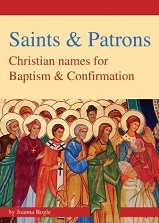 Read Online Saints & Patrons: Christian Names for Baptism and Confirmation. - Joanna Bogle | PDF