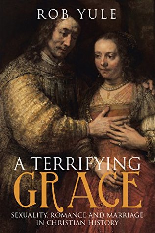 Full Download A Terrifying Grace: Sexuality, Romance and Marriage in Christian History - Rob Yule file in ePub