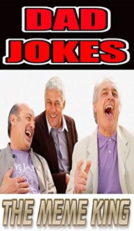 Read Memes: The Meme King's Funny Dad Jokes: Funny Dad Jokes And MORE Funny Memes: Dads Are So Funny: - Memes | PDF