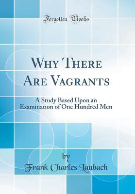 Read Online Why There Are Vagrants: A Study Based Upon an Examination of One Hundred Men (Classic Reprint) - Frank C. Laubach file in PDF