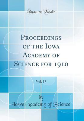 Read Proceedings of the Iowa Academy of Science for 1910, Vol. 17 (Classic Reprint) - Iowa Academy of Science | PDF