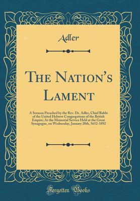 Read The Nation's Lament: A Sermon Preached by the Rev. Dr. Adler, Chief Rabbi of the United Hebrew Congregations of the British Empire; At the Memorial Service Held at the Great Synagogue, on Wednesday, January 20th, 5652-1892 (Classic Reprint) - Adler Adler | ePub