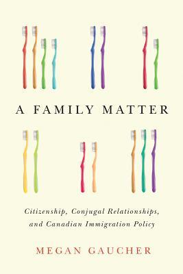 Full Download A Family Matter: Citizenship, Conjugal Relationships, and Canadian Immigration Policy - Megan Gaucher file in ePub