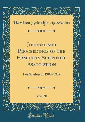 Read Journal and Proceedings of the Hamilton Scientific Association, Vol. 20: For Session of 1903-1904 (Classic Reprint) - Hamilton Scientific Association | ePub