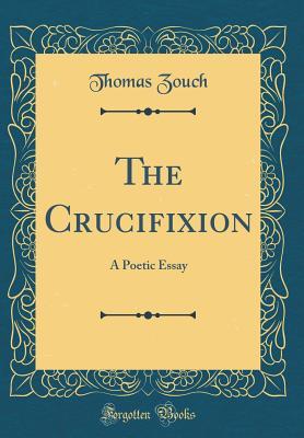 Read Online The Crucifixion: A Poetic Essay (Classic Reprint) - Thomas Zouch | ePub