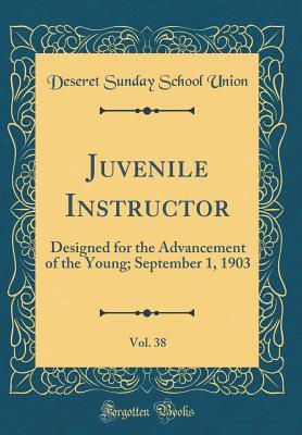 Full Download Juvenile Instructor, Vol. 38: Designed for the Advancement of the Young; September 1, 1903 (Classic Reprint) - Deseret Sunday School Union file in PDF