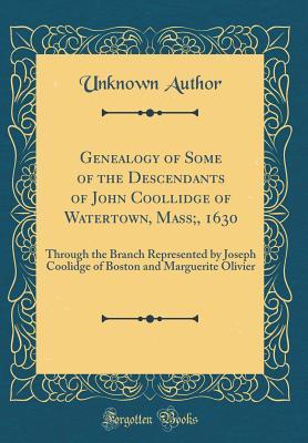 Full Download Genealogy of Some of the Descendants of John Coollidge of Watertown, Mass;, 1630: Through the Branch Represented by Joseph Coolidge of Boston and Marguerite Olivier (Classic Reprint) - Unknown | PDF