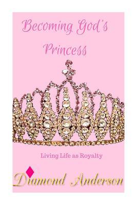 Read Becoming God's Princess: Living Life as Royalty - Diamond Gabrielle Anderson | PDF