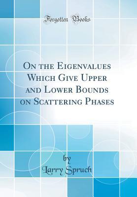 Full Download On the Eigenvalues Which Give Upper and Lower Bounds on Scattering Phases (Classic Reprint) - Larry Spruch file in PDF