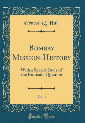 Download Bombay Mission-History, Vol. 1: With a Special Study of the Padroado Question (Classic Reprint) - Ernest R. Hull file in PDF