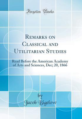 Full Download Remarks on Classical and Utilitarian Studies: Read Before the American Academy of Arts and Sciences, Dec; 20, 1866 (Classic Reprint) - Jacob Bigelow file in ePub