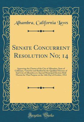 Full Download Senate Concurrent Resolution No; 14: Approving the Charter of the City of Alhambra, State of California, Voted for and Ratified by the Qualified Electors of Said City of Alhambra at a Special Municipal Election Held Therein for That Purpose on the 14th Da - Alhambra California Laws | PDF